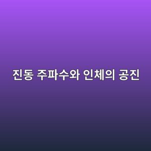진동 주파수와 인체의 공진(Resonance)은 어떤 관계가 있는가 1 eca784eb8f99 eca3bced8c8cec8898ec9980 ec9db8ecb2b4ec9d98 eab3b5eca784 1786730927